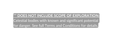 DOES NOT INCLUDE SCOPE OF EXPLORATION Celestial bodies with known and significant potential for danger See full Terms and Conditions for details